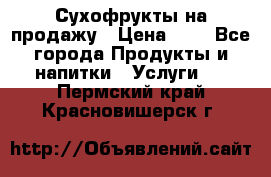 Сухофрукты на продажу › Цена ­ 1 - Все города Продукты и напитки » Услуги   . Пермский край,Красновишерск г.